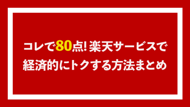 コレで80点!楽天サービスで経済的にトクする方法まとめ